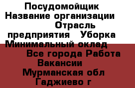 Посудомойщик › Название организации ­ Maxi › Отрасль предприятия ­ Уборка › Минимальный оклад ­ 25 000 - Все города Работа » Вакансии   . Мурманская обл.,Гаджиево г.